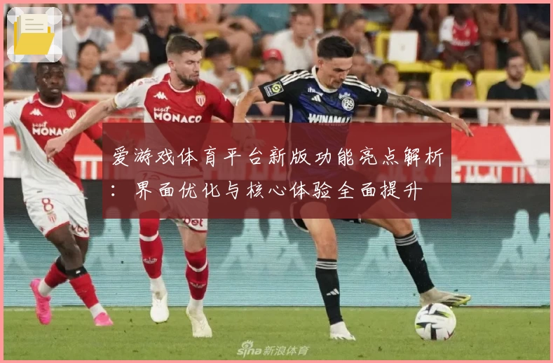 爱游戏体育平台新版功能亮点解析：界面优化与核心体验全面提升