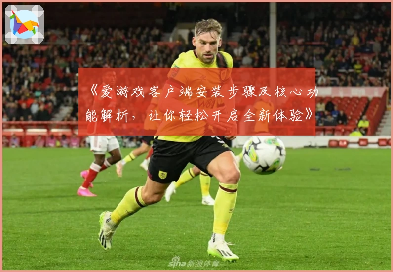 《爱游戏客户端安装步骤及核心功能解析，让你轻松开启全新体验》