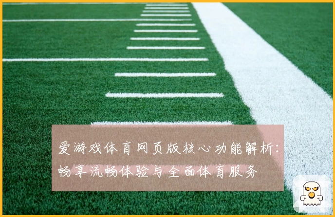 爱游戏体育网页版核心功能解析：畅享流畅体验与全面体育服务