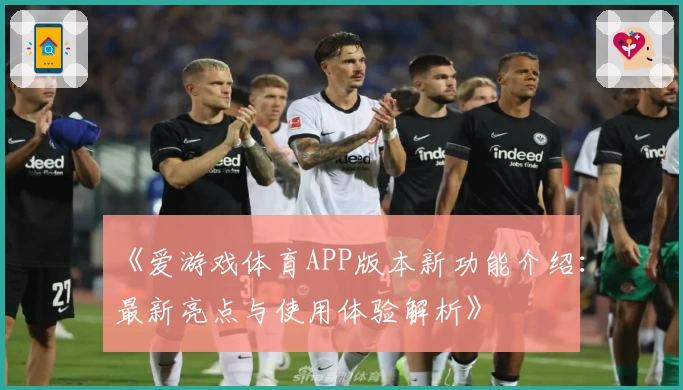 《爱游戏体育APP版本新功能介绍：最新亮点与使用体验解析》