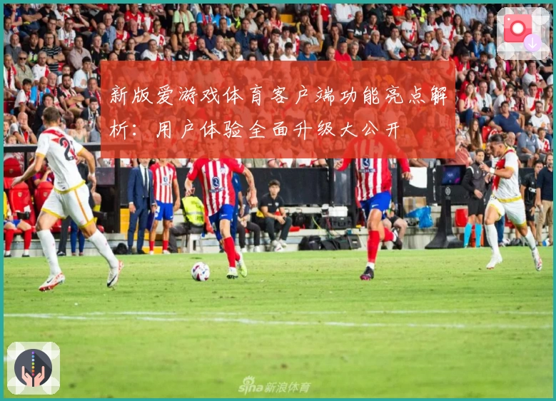 新版爱游戏体育客户端功能亮点解析：用户体验全面升级大公开