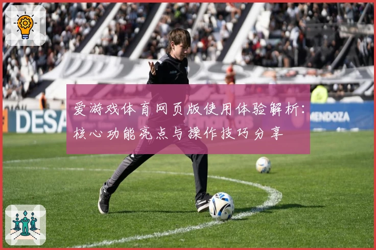 爱游戏体育网页版使用体验解析：核心功能亮点与操作技巧分享