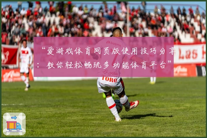 “爱游戏体育网页版使用技巧分享：教你轻松畅玩多功能体育平台”